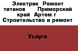 Электрик! Ремонт титанов!!! - Приморский край, Артем г. Строительство и ремонт » Услуги   